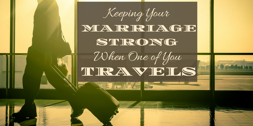 Keeping Your Marriage Strong When One of You Travels